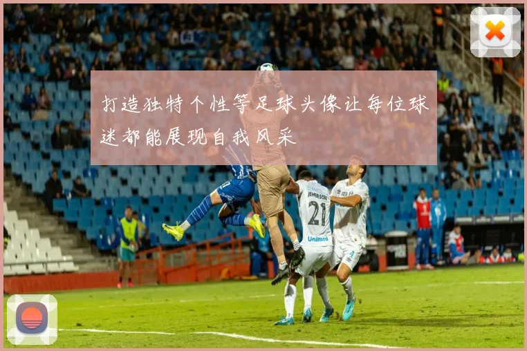 打造独特个性等足球头像让每位球迷都能展现自我风采