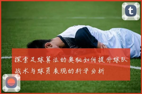 探索足球算法的奥秘如何提升球队战术与球员表现的科学分析