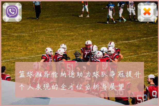 篮球推荐伦纳德助力球队争冠提升个人表现的全方位分析与展望