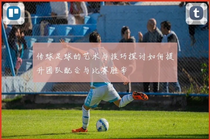传球足球的艺术与技巧探讨如何提升团队配合与比赛胜率