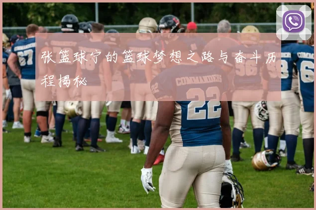 张篮球宁的篮球梦想之路与奋斗历程揭秘